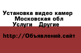 Установка видео камер - Московская обл. Услуги » Другие   
